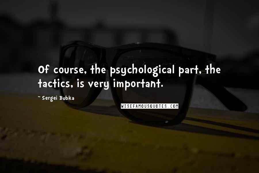 Sergei Bubka Quotes: Of course, the psychological part, the tactics, is very important.