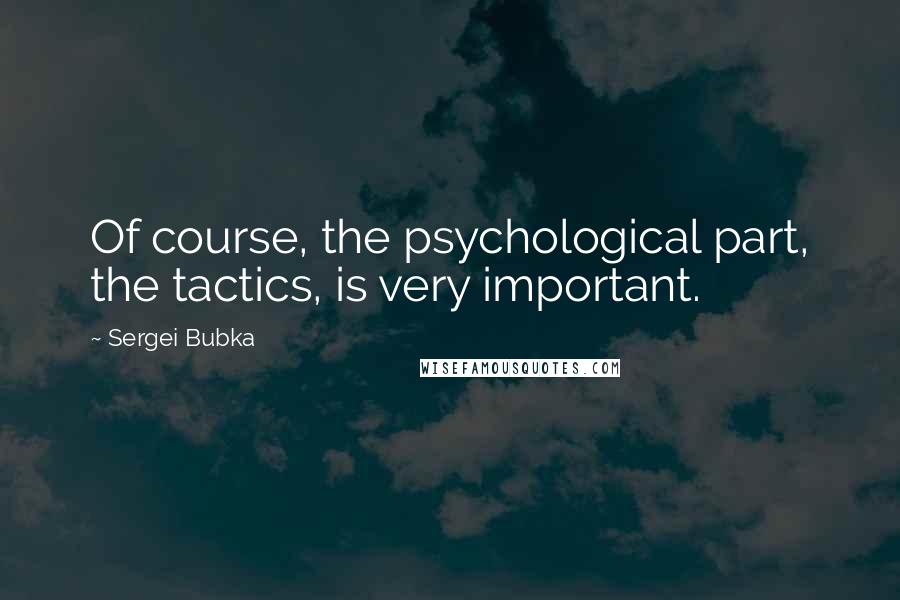 Sergei Bubka Quotes: Of course, the psychological part, the tactics, is very important.