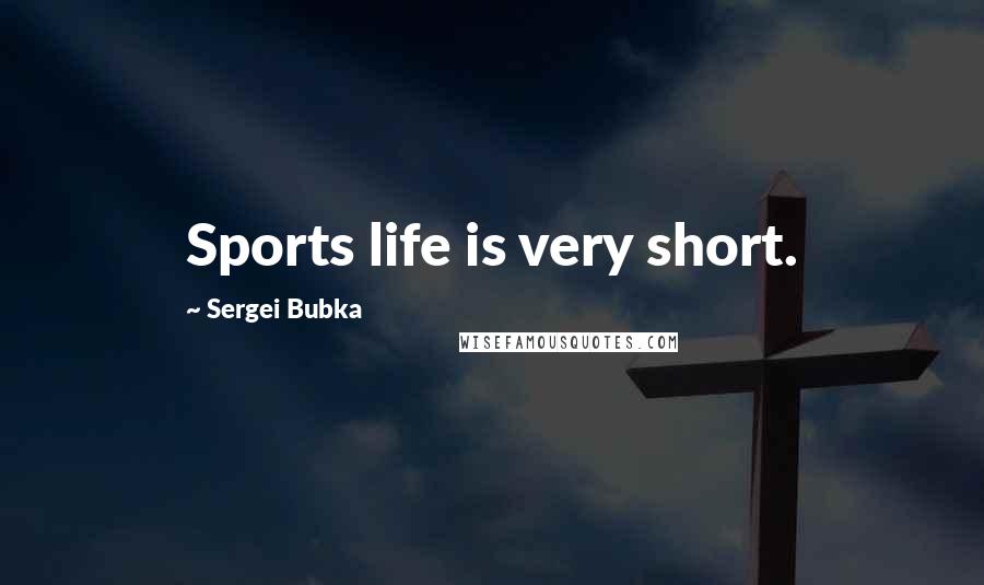 Sergei Bubka Quotes: Sports life is very short.