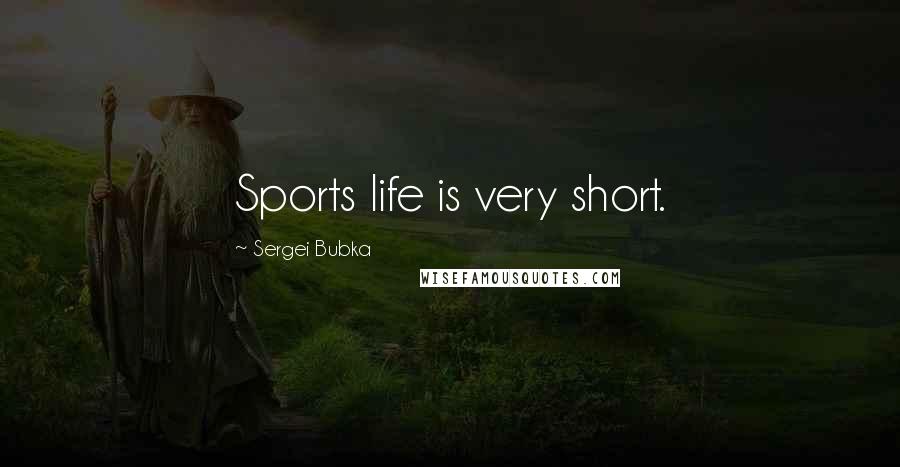 Sergei Bubka Quotes: Sports life is very short.