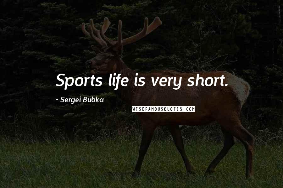 Sergei Bubka Quotes: Sports life is very short.