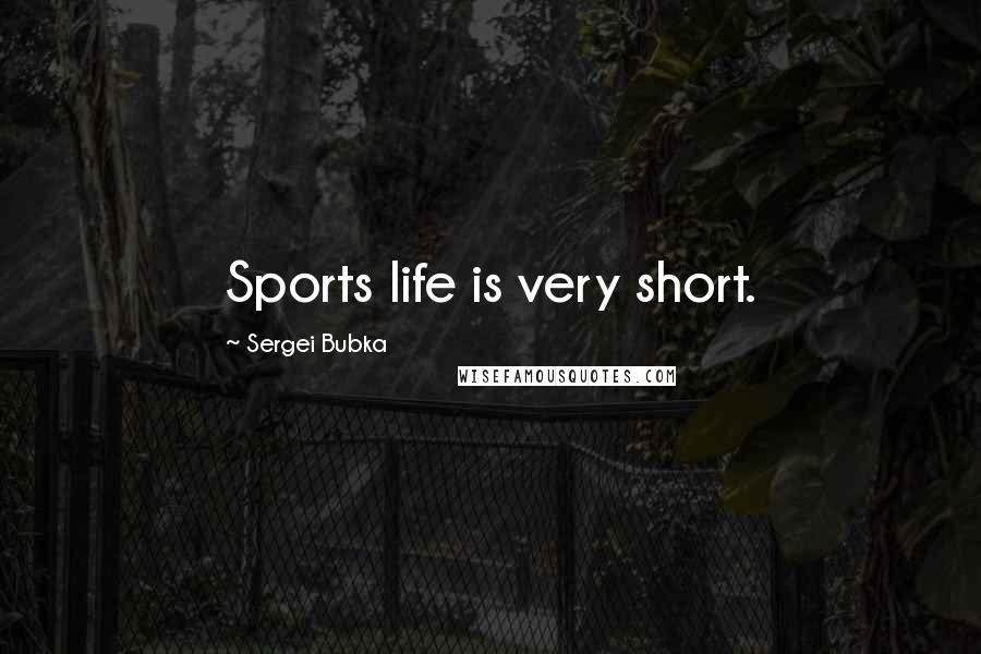 Sergei Bubka Quotes: Sports life is very short.