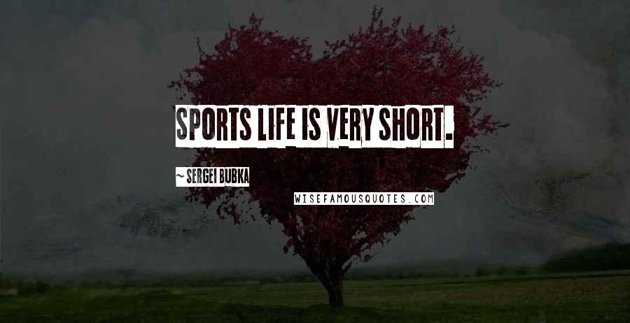 Sergei Bubka Quotes: Sports life is very short.