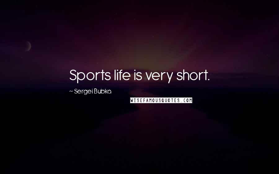 Sergei Bubka Quotes: Sports life is very short.