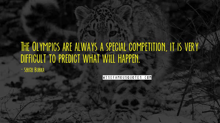 Sergei Bubka Quotes: The Olympics are always a special competition, it is very difficult to predict what will happen.