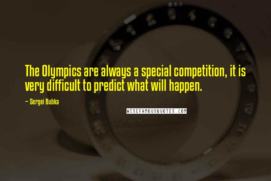 Sergei Bubka Quotes: The Olympics are always a special competition, it is very difficult to predict what will happen.