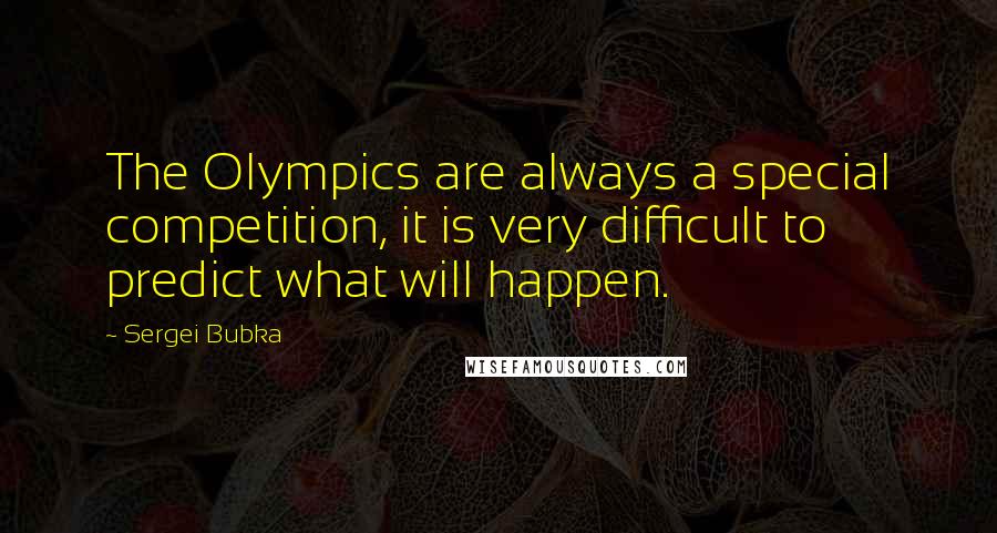 Sergei Bubka Quotes: The Olympics are always a special competition, it is very difficult to predict what will happen.