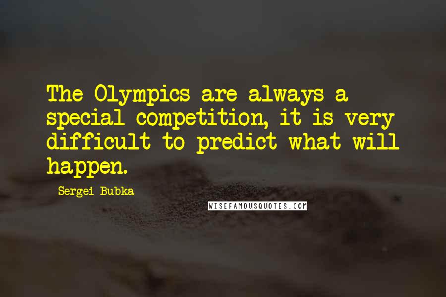 Sergei Bubka Quotes: The Olympics are always a special competition, it is very difficult to predict what will happen.