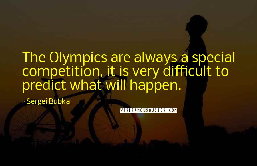 Sergei Bubka Quotes: The Olympics are always a special competition, it is very difficult to predict what will happen.