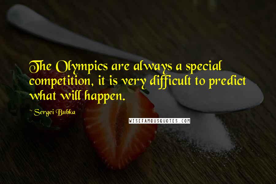 Sergei Bubka Quotes: The Olympics are always a special competition, it is very difficult to predict what will happen.