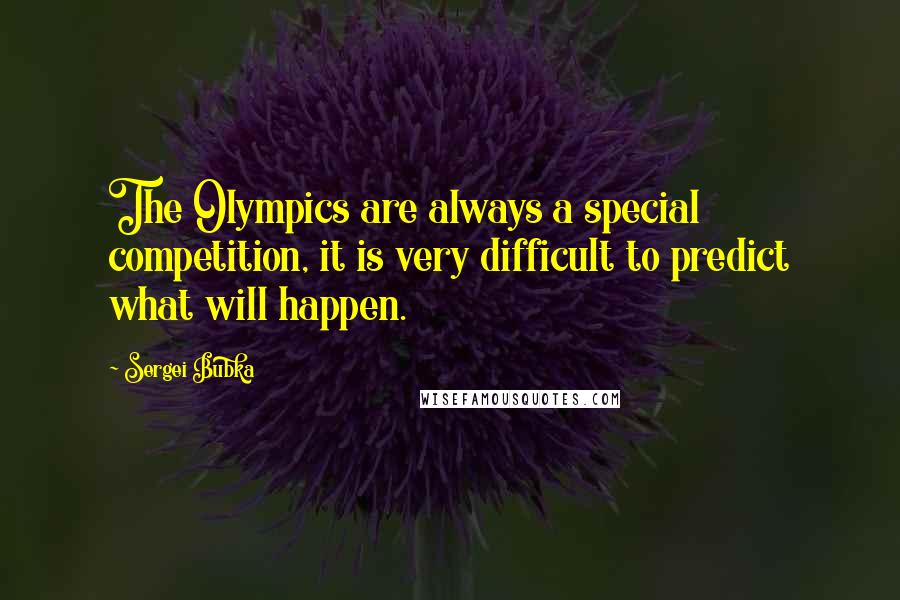 Sergei Bubka Quotes: The Olympics are always a special competition, it is very difficult to predict what will happen.