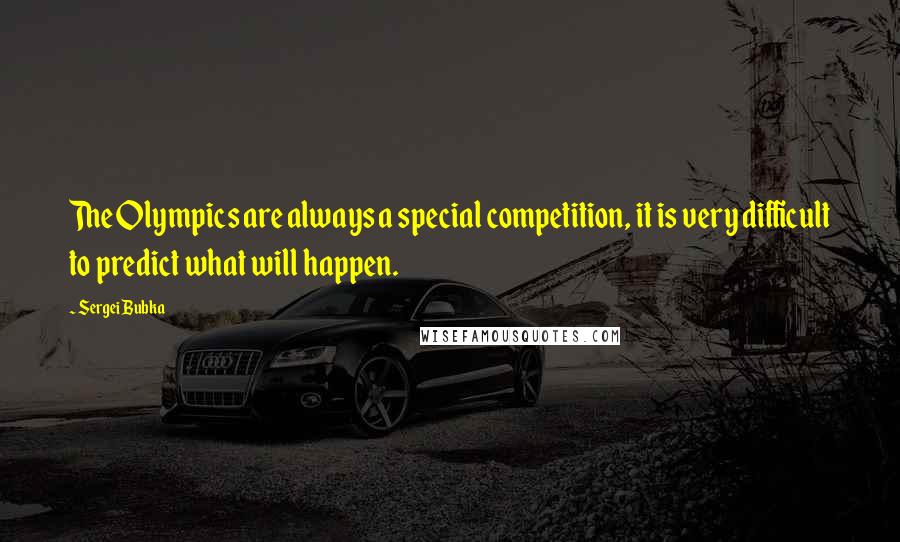 Sergei Bubka Quotes: The Olympics are always a special competition, it is very difficult to predict what will happen.