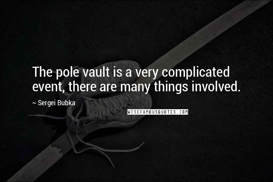 Sergei Bubka Quotes: The pole vault is a very complicated event, there are many things involved.