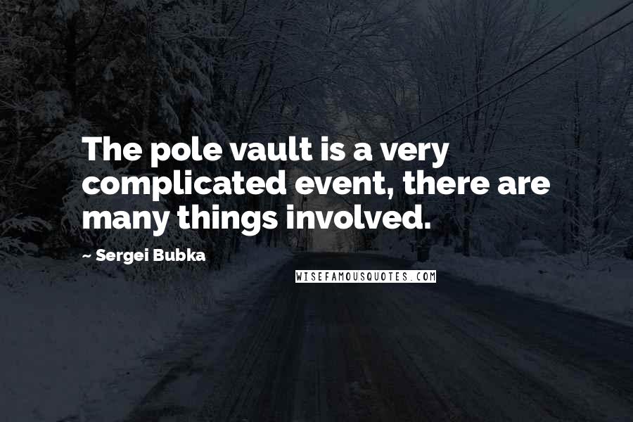 Sergei Bubka Quotes: The pole vault is a very complicated event, there are many things involved.
