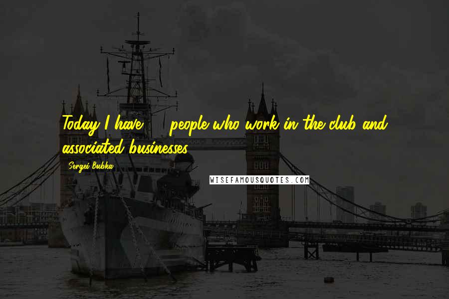 Sergei Bubka Quotes: Today I have 35 people who work in the club and associated businesses.