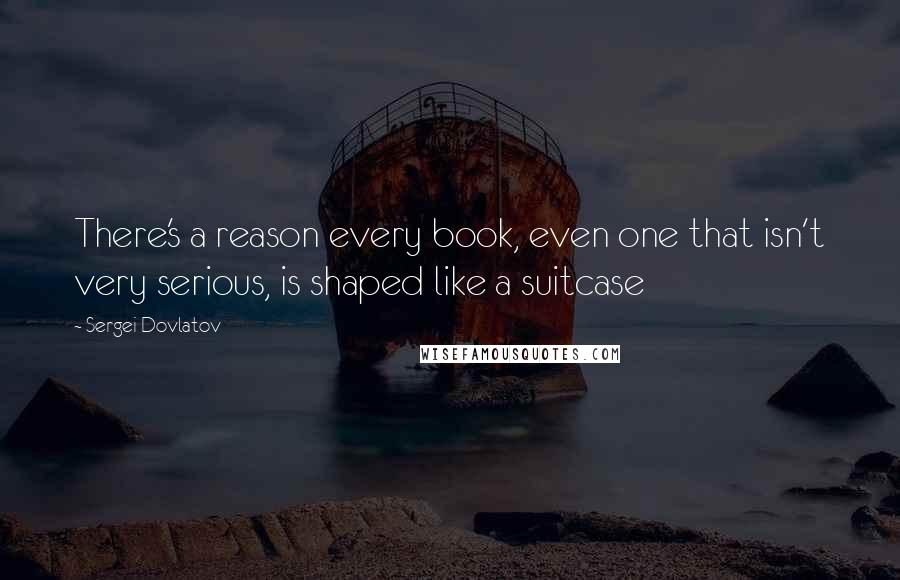 Sergei Dovlatov Quotes: There's a reason every book, even one that isn't very serious, is shaped like a suitcase