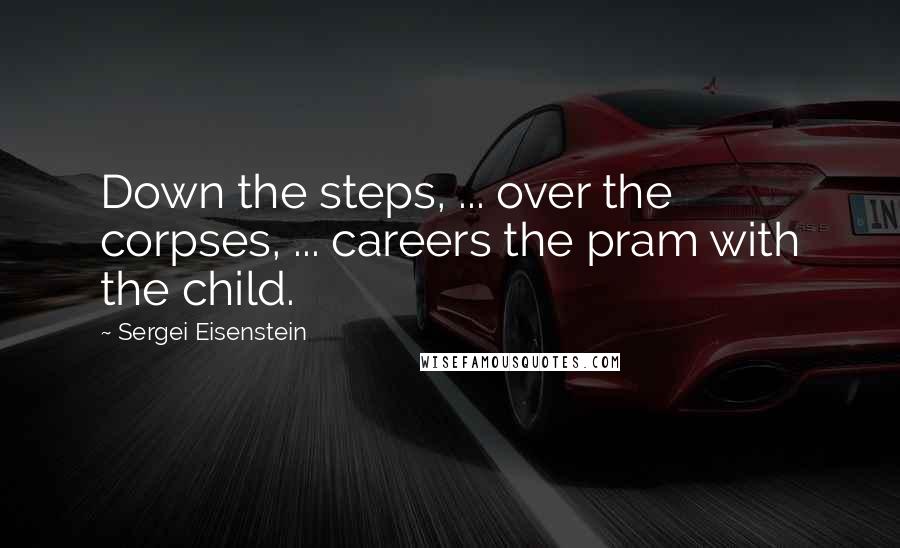 Sergei Eisenstein Quotes: Down the steps, ... over the corpses, ... careers the pram with the child.