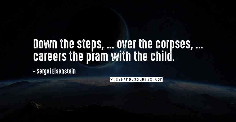 Sergei Eisenstein Quotes: Down the steps, ... over the corpses, ... careers the pram with the child.