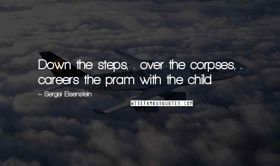 Sergei Eisenstein Quotes: Down the steps, ... over the corpses, ... careers the pram with the child.