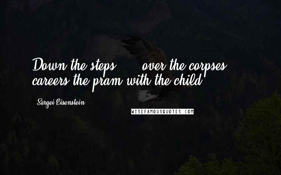 Sergei Eisenstein Quotes: Down the steps, ... over the corpses, ... careers the pram with the child.
