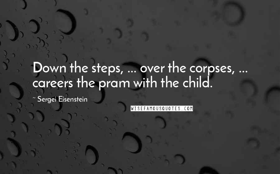Sergei Eisenstein Quotes: Down the steps, ... over the corpses, ... careers the pram with the child.