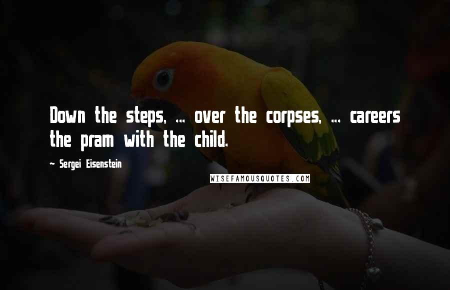 Sergei Eisenstein Quotes: Down the steps, ... over the corpses, ... careers the pram with the child.