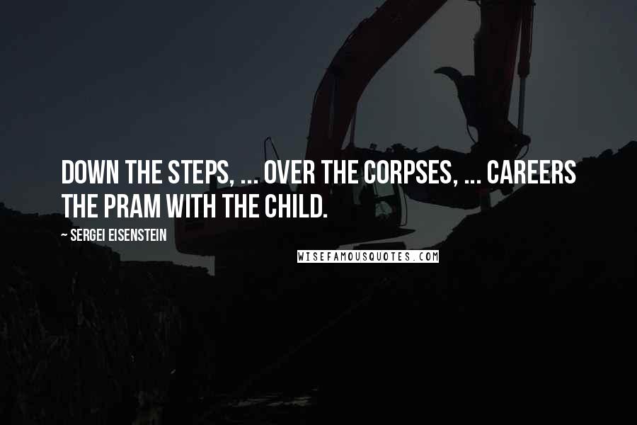 Sergei Eisenstein Quotes: Down the steps, ... over the corpses, ... careers the pram with the child.