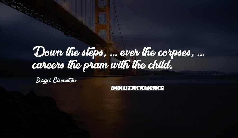 Sergei Eisenstein Quotes: Down the steps, ... over the corpses, ... careers the pram with the child.