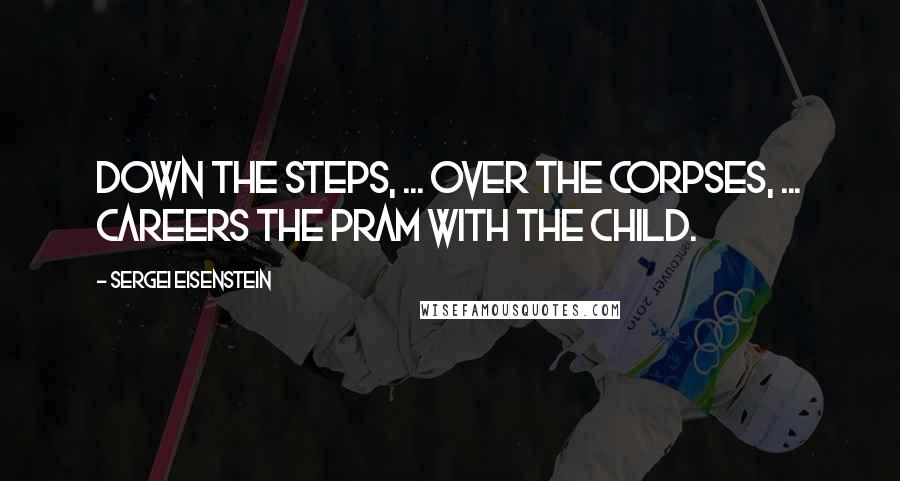 Sergei Eisenstein Quotes: Down the steps, ... over the corpses, ... careers the pram with the child.