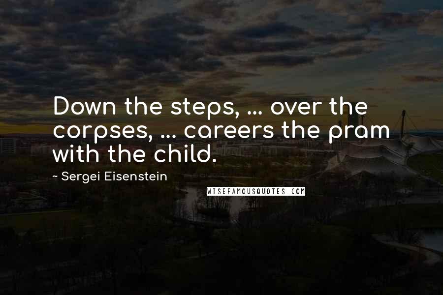 Sergei Eisenstein Quotes: Down the steps, ... over the corpses, ... careers the pram with the child.