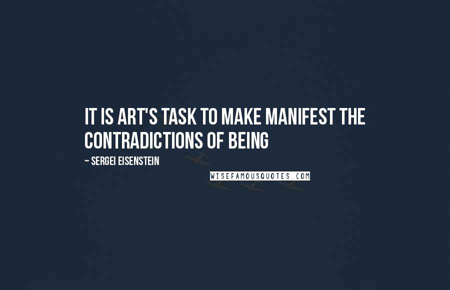 Sergei Eisenstein Quotes: It is art's task to make manifest the contradictions of Being