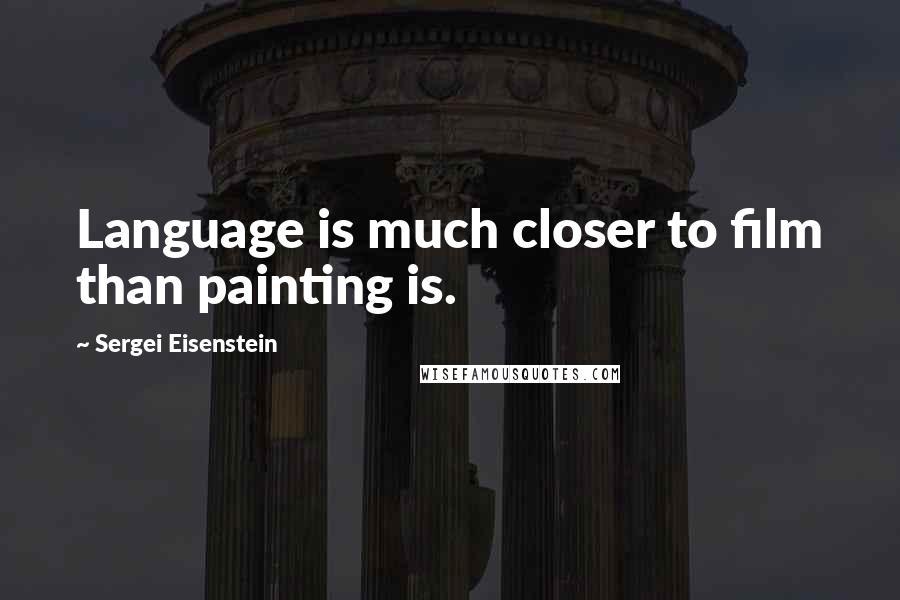 Sergei Eisenstein Quotes: Language is much closer to film than painting is.