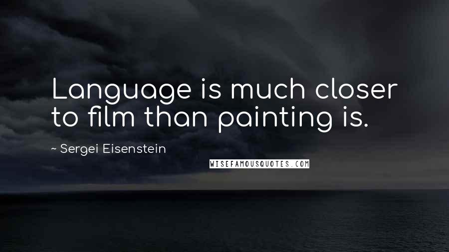 Sergei Eisenstein Quotes: Language is much closer to film than painting is.