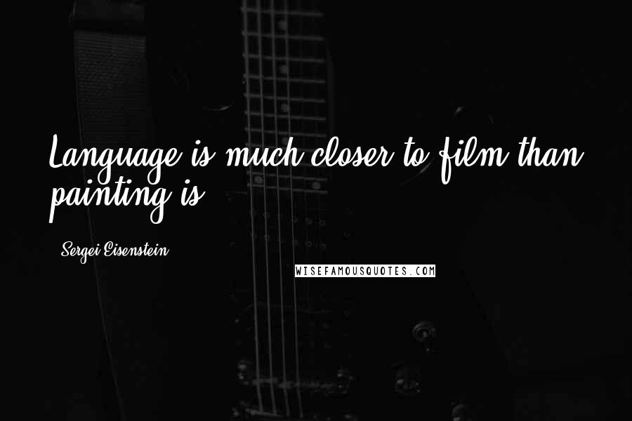 Sergei Eisenstein Quotes: Language is much closer to film than painting is.