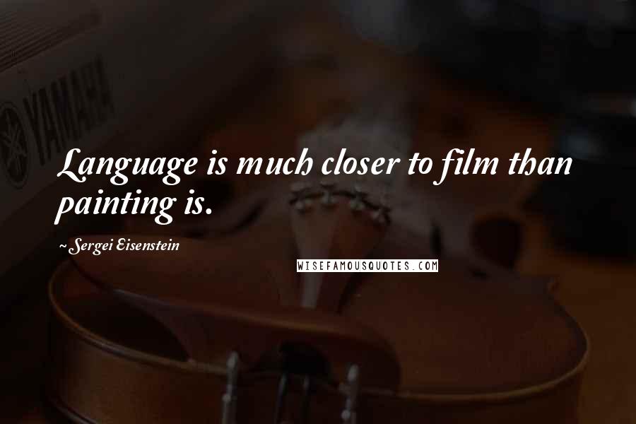 Sergei Eisenstein Quotes: Language is much closer to film than painting is.