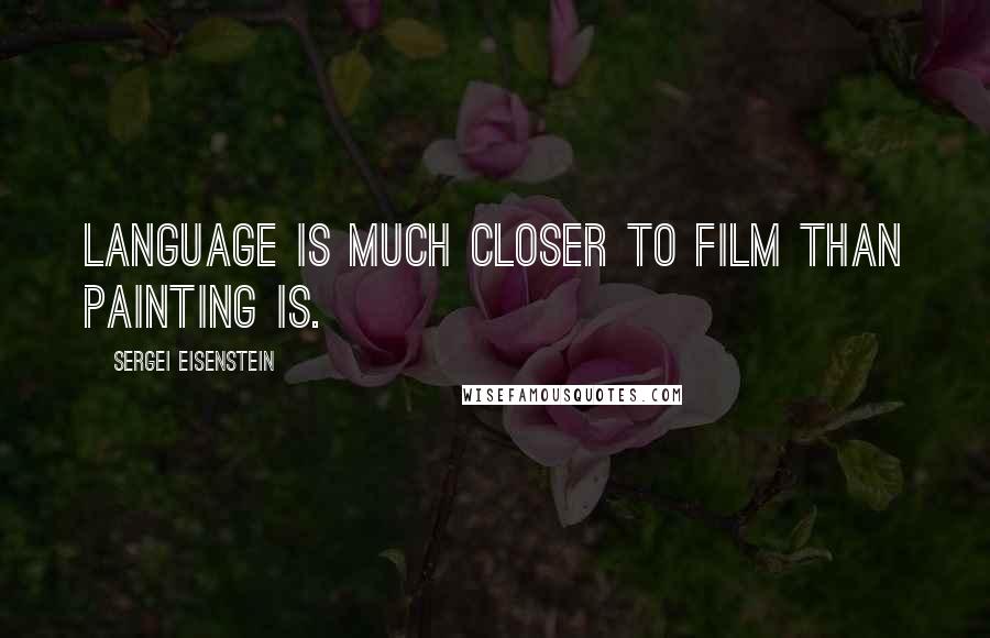 Sergei Eisenstein Quotes: Language is much closer to film than painting is.