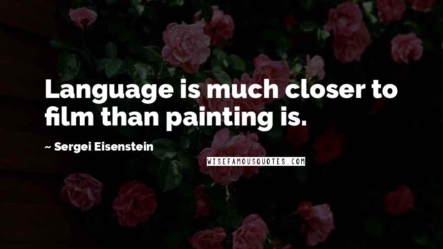 Sergei Eisenstein Quotes: Language is much closer to film than painting is.