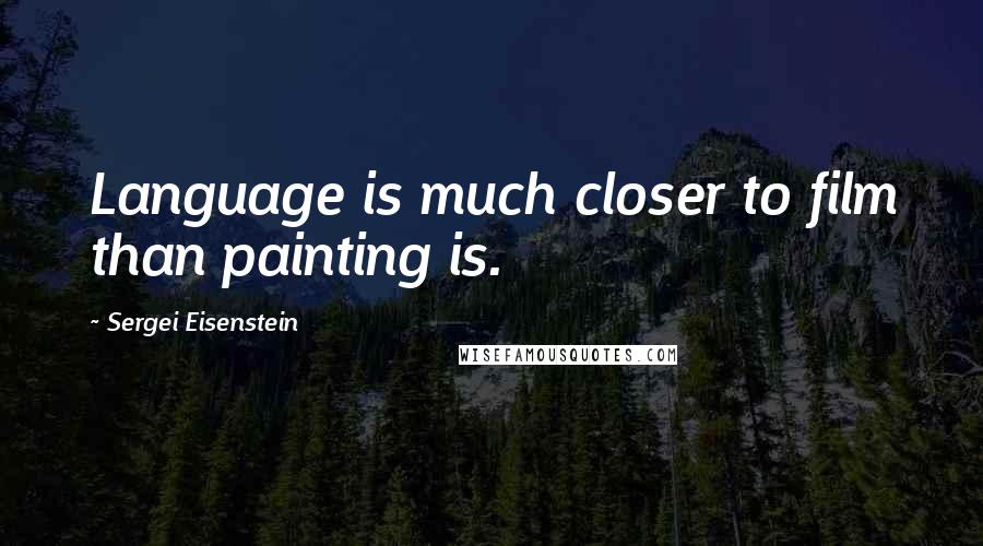 Sergei Eisenstein Quotes: Language is much closer to film than painting is.