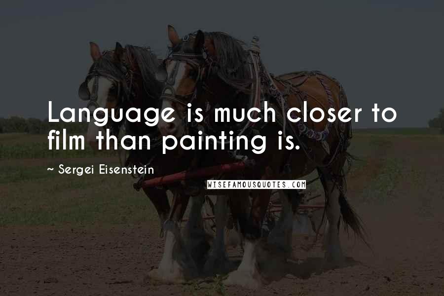 Sergei Eisenstein Quotes: Language is much closer to film than painting is.