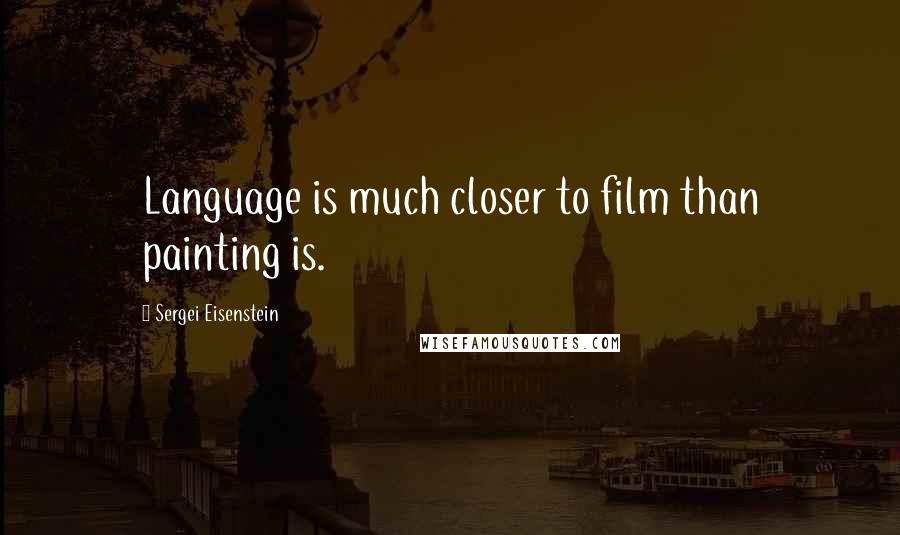 Sergei Eisenstein Quotes: Language is much closer to film than painting is.