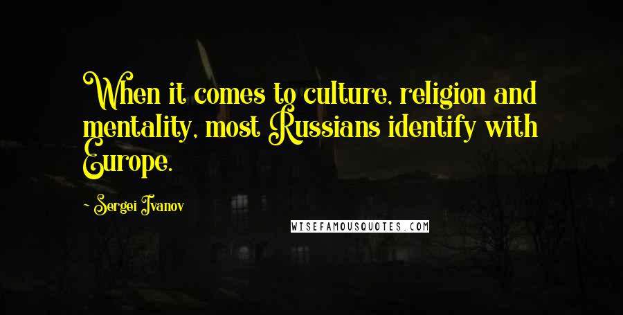 Sergei Ivanov Quotes: When it comes to culture, religion and mentality, most Russians identify with Europe.