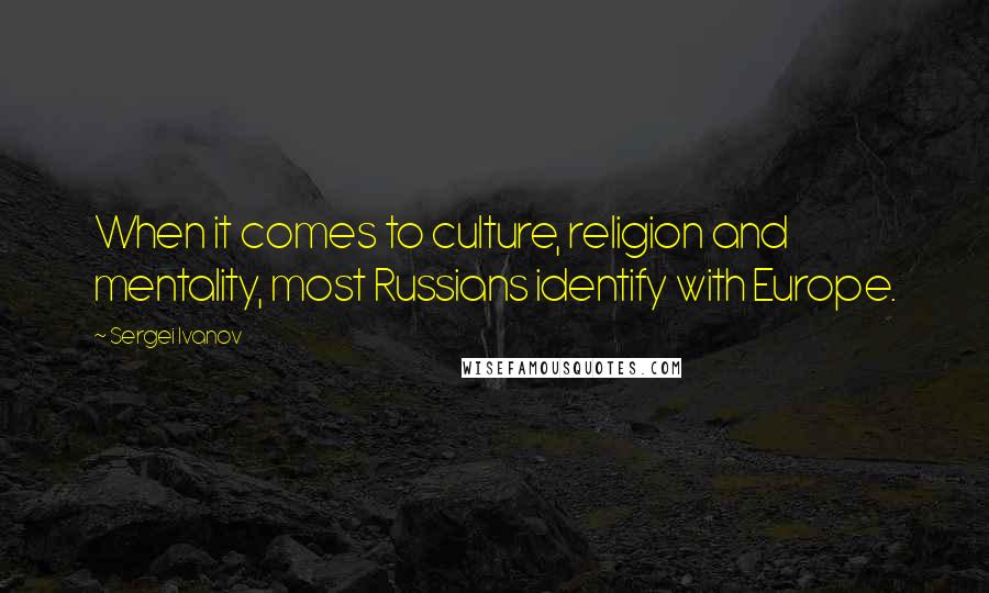 Sergei Ivanov Quotes: When it comes to culture, religion and mentality, most Russians identify with Europe.