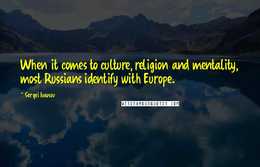 Sergei Ivanov Quotes: When it comes to culture, religion and mentality, most Russians identify with Europe.