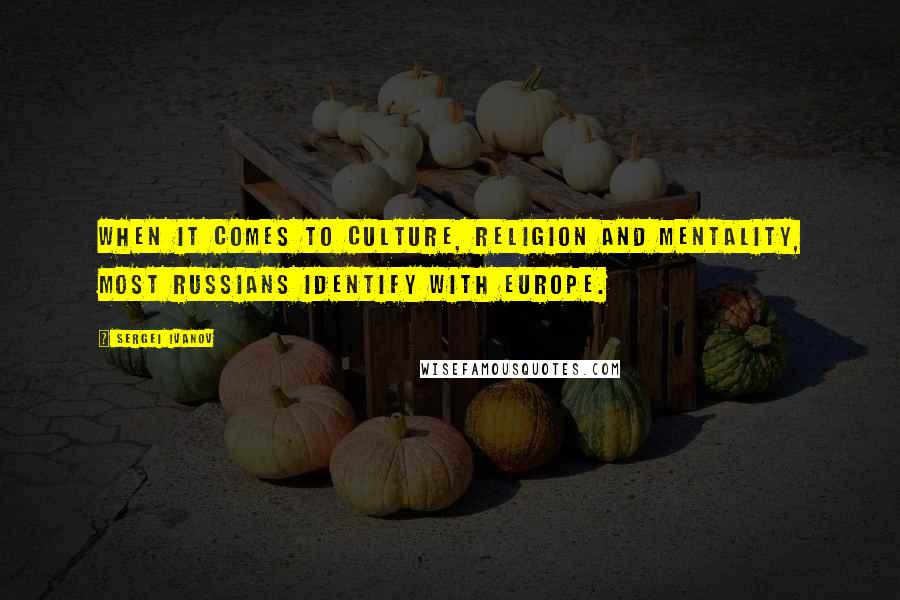 Sergei Ivanov Quotes: When it comes to culture, religion and mentality, most Russians identify with Europe.