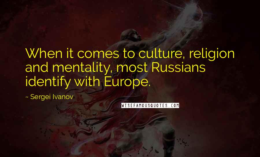 Sergei Ivanov Quotes: When it comes to culture, religion and mentality, most Russians identify with Europe.