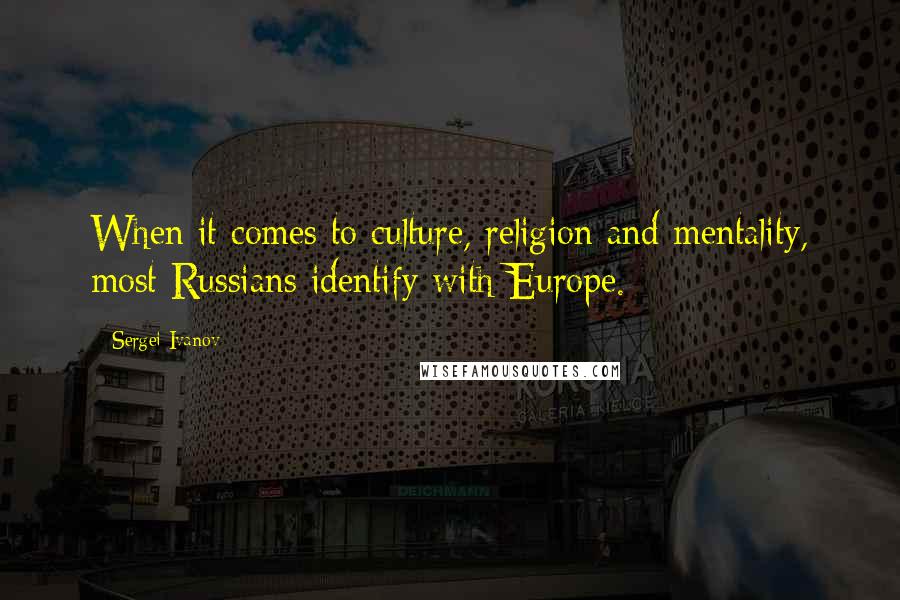 Sergei Ivanov Quotes: When it comes to culture, religion and mentality, most Russians identify with Europe.