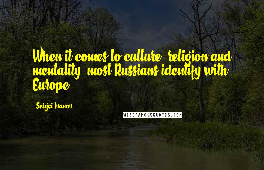 Sergei Ivanov Quotes: When it comes to culture, religion and mentality, most Russians identify with Europe.