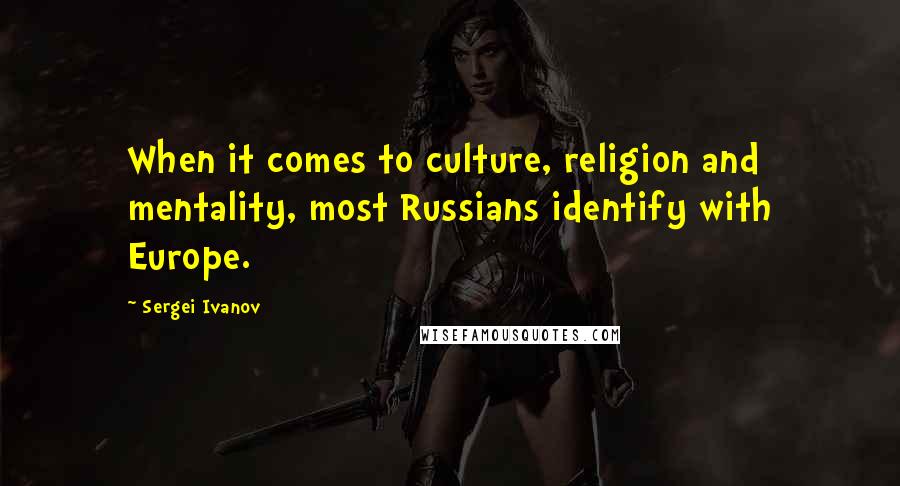 Sergei Ivanov Quotes: When it comes to culture, religion and mentality, most Russians identify with Europe.