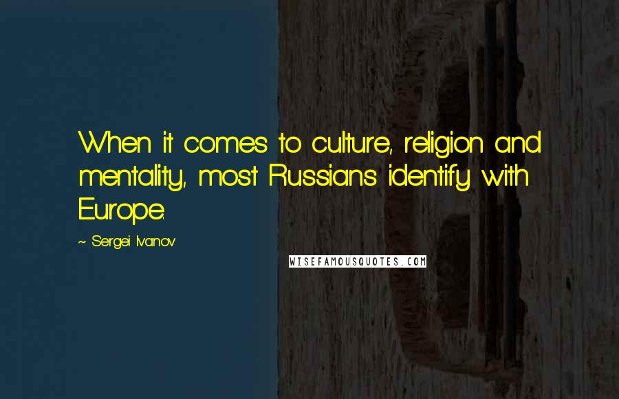 Sergei Ivanov Quotes: When it comes to culture, religion and mentality, most Russians identify with Europe.