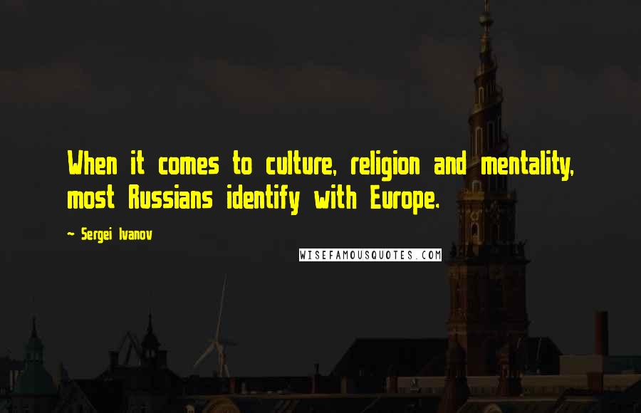 Sergei Ivanov Quotes: When it comes to culture, religion and mentality, most Russians identify with Europe.
